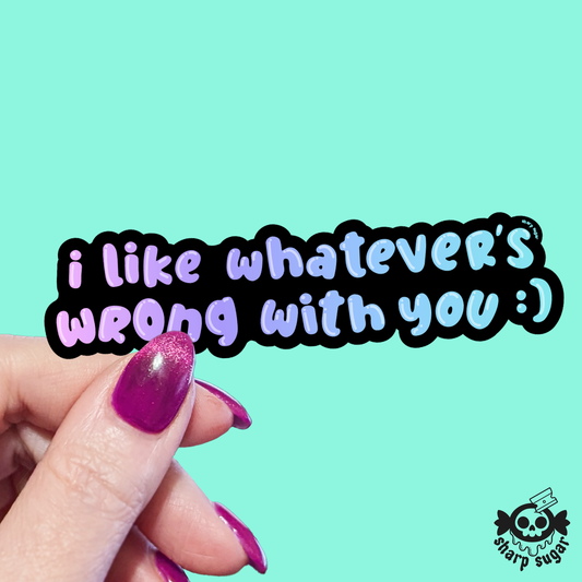 I Like Whatever's Wrong With You Sticker